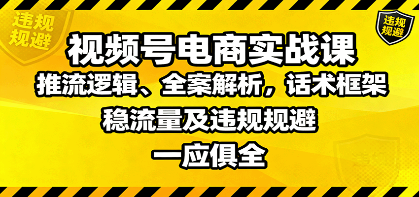 视频号电商实战课：推流逻辑、全案解析，话术框架，稳流量及违规规避等| 副业网