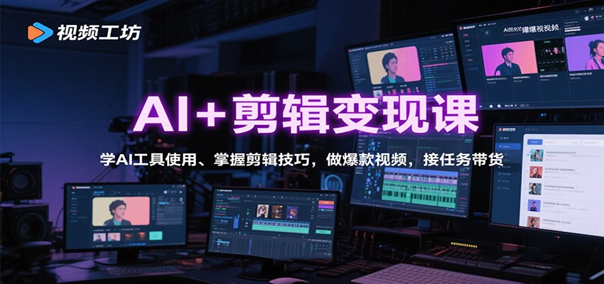 AI+剪辑变现课：学AI工具使用、掌握剪辑技巧，做爆款视频，接任务带货| 副业网