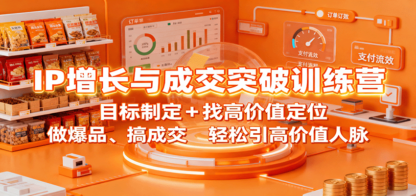 IP增长与成交突破训练营：目标制定+找高价值定位，做爆品、搞成交，轻松引高价值人脉| 副业网