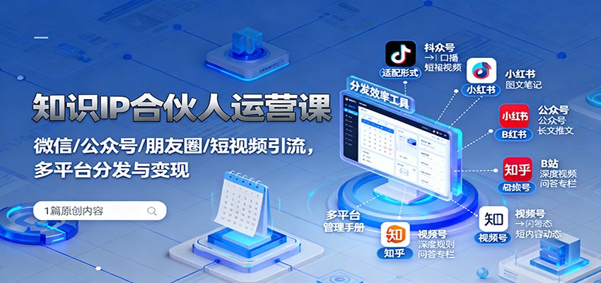知识IP合伙人运营课：微信/公众号/朋友圈/短视频引流，多平台分发与变现| 副业网