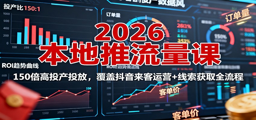 2026本地推流量课：150倍高投产投放，覆盖抖音来客运营+线索获取全流程| 副业网