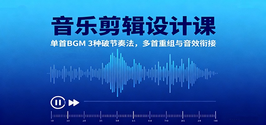 音乐剪辑设计课：单首BGM 3种破节奏法，多首重组与音效衔接| 副业网