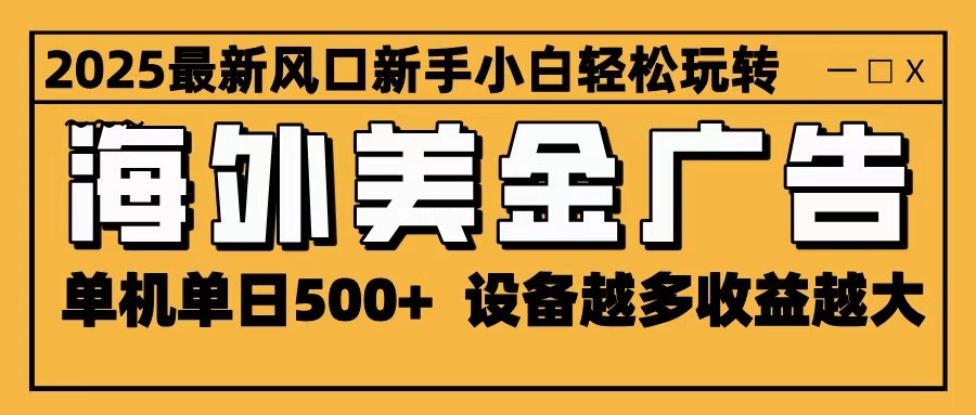 2025最新风口 海外美金广告 单机单日500+ 可无限放大 设备越多收益越大 轻松上手| 副业网