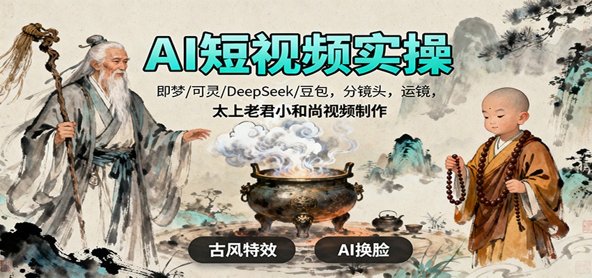 AI短视频实操，即梦/可灵/DeepSeek/豆包，分镜头，运镜，太上老君小和尚视频制作| 副业网