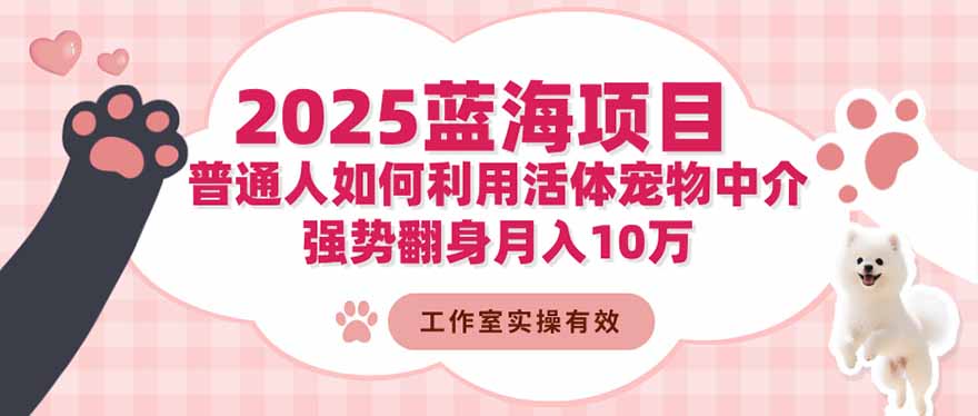 2025蓝海项目：普通人如何利用活体宠物中介，强势翻身月入10万| 副业网