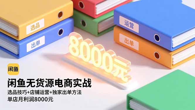闲鱼无货源电商实战，选品技巧+店铺运营+独家出单方法，单店月利润8000元| 网创圈