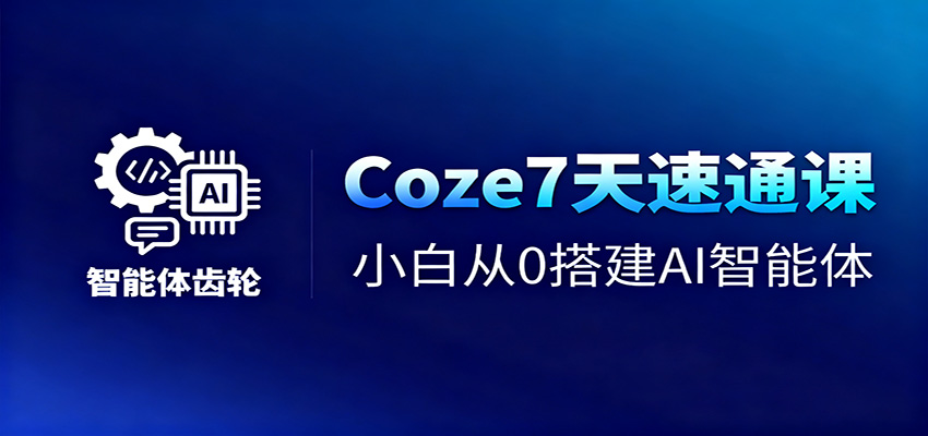 Coze7天速通课，小白从0搭建AI智能体+短视频工作流| 副业网