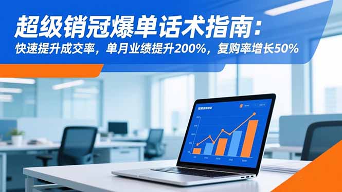 超级销冠爆单话术指南：快速提升成交率，单月业绩提升200%，复购率增长50%| 副业网