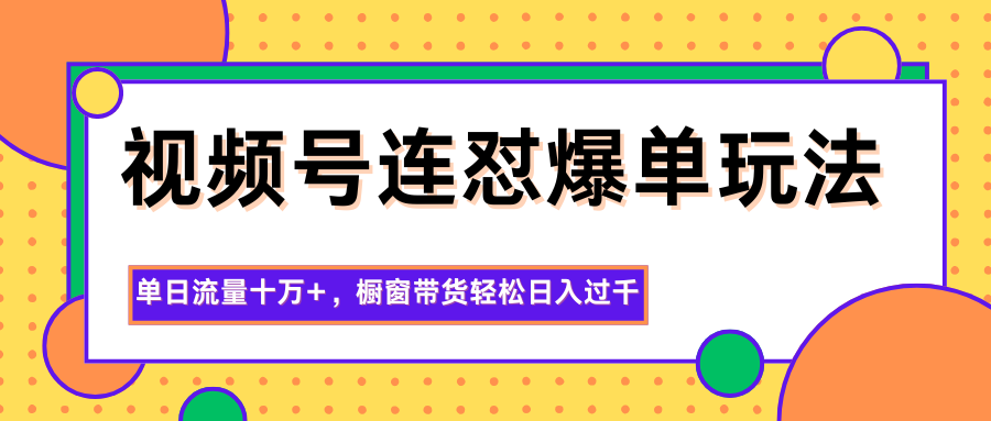 视频号连怼爆单玩法，单日流量十万+，橱窗带货轻松日入过千| 副业网