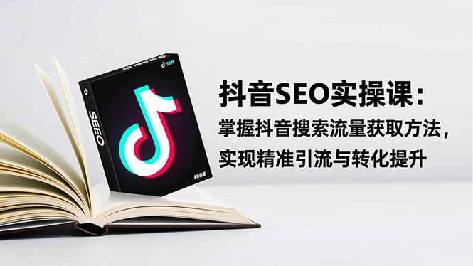 抖音SEO实战引流课：掌握抖音搜索流量获取方法，实现精准引流与转化提升| 网创圈