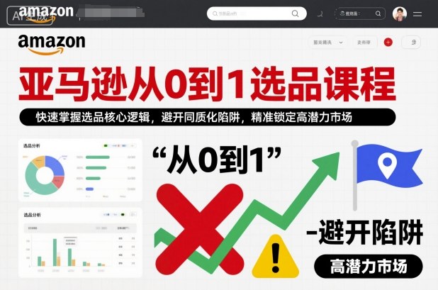 亚马逊从0到1选品课程，快速掌握选品核心逻辑，避开同质化陷阱，精准锁定高潜力市场| 网创圈