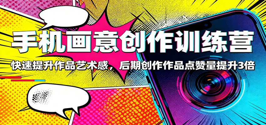 手机画意创作训练营：快速提升作品艺术感，后期创作作品点赞量提升3倍| 副业网
