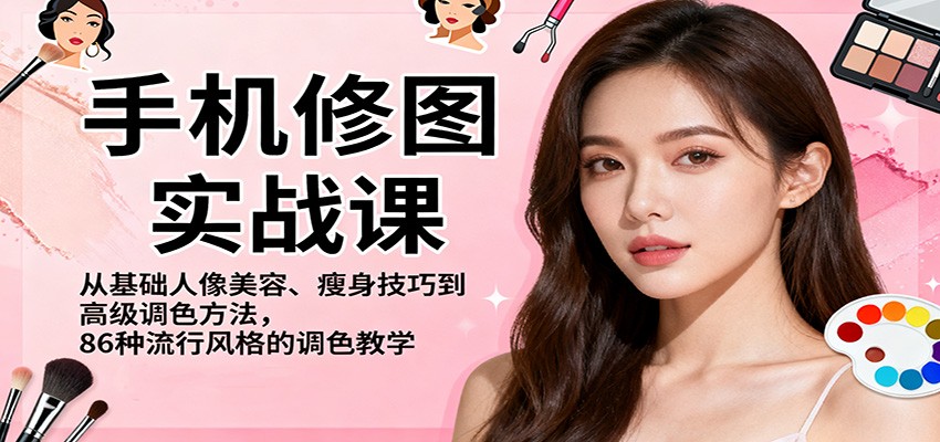 手机修图实战课，从基础人像美容、瘦身技巧到高级调色方法，86种流行风格的调色教学| 副业网