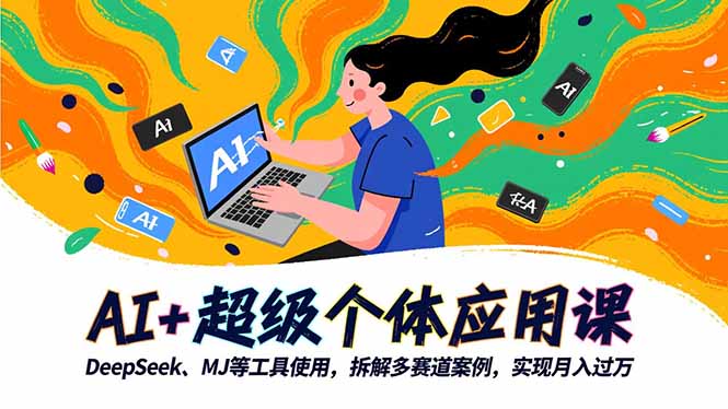 AI+超级个体应用课，DeepSeek,MJ等工具使用,拆解多赛道案例，实现月入过万| 副业网