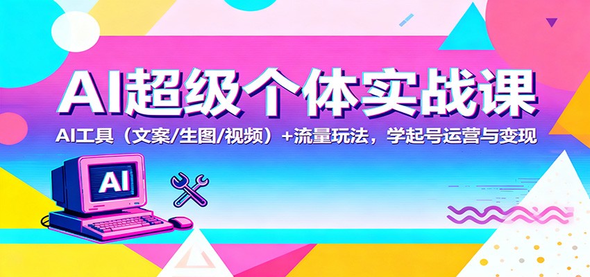 AI超级个体实战课：AI 工具(文案/生图/视频)+ 流量玩法，学起号运营与变现| 副业网