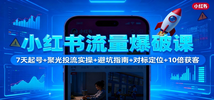 小红书流量爆破课：7天起号+聚光投流实操+避坑指南+对标定位+10倍获客| 副业网