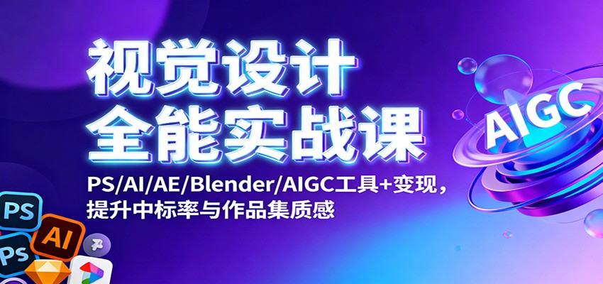 视觉设计全能实战课：PS/AI/AE/Blender/AIGC工具+变现，提升中标率与作品集质感| 副业网