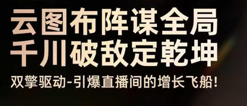 云图布阵谋全局千川破敌定乾坤，双擎驱动-引爆直播间的增长飞船，8月4日线下课| 网创圈