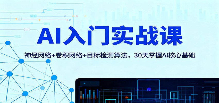 AI入门实战课：神经网络+卷积网络+目标检测算法，30天掌握AI核心基础| 副业网