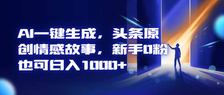 AI一键生成，头条原创情感故事，新手0粉也可日入1000+| 副业网
