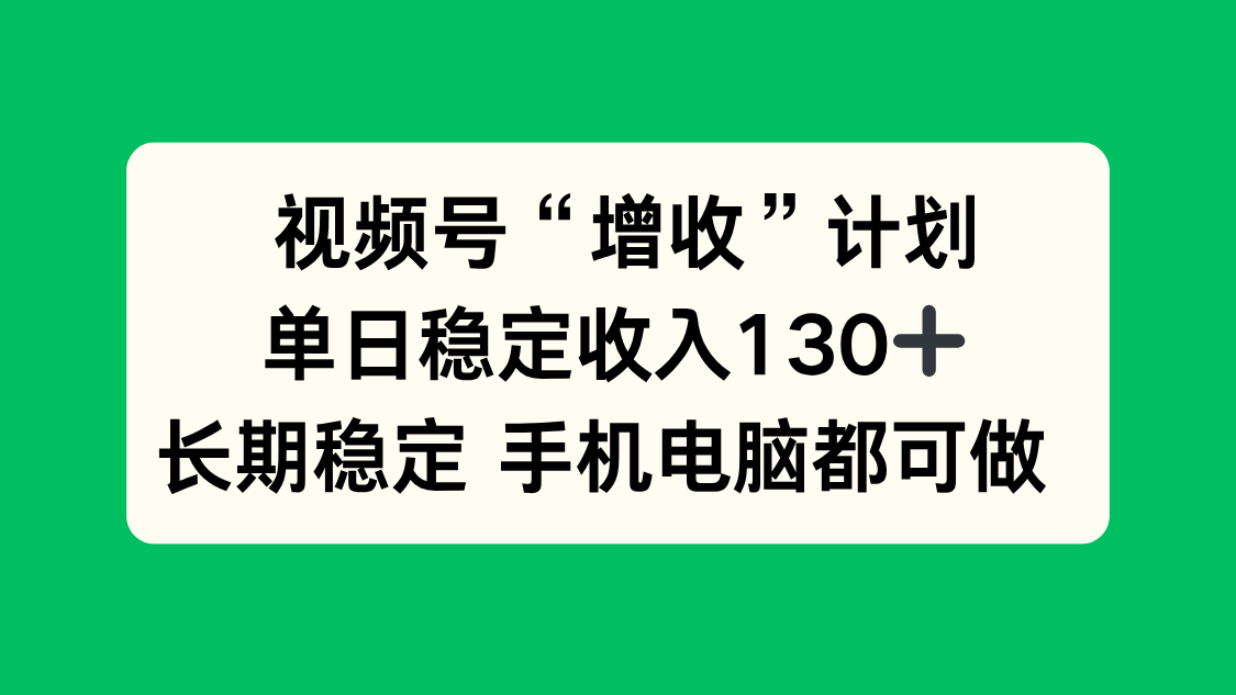 视频号“增收”计划，单日稳定收入130十，长期稳定 手机电脑都可做！| 副业网