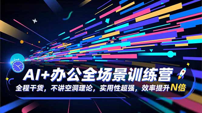 AI+办公全场景训练营：全程干货，不讲空洞理论，实用性超强，效率提升N倍| 网创圈