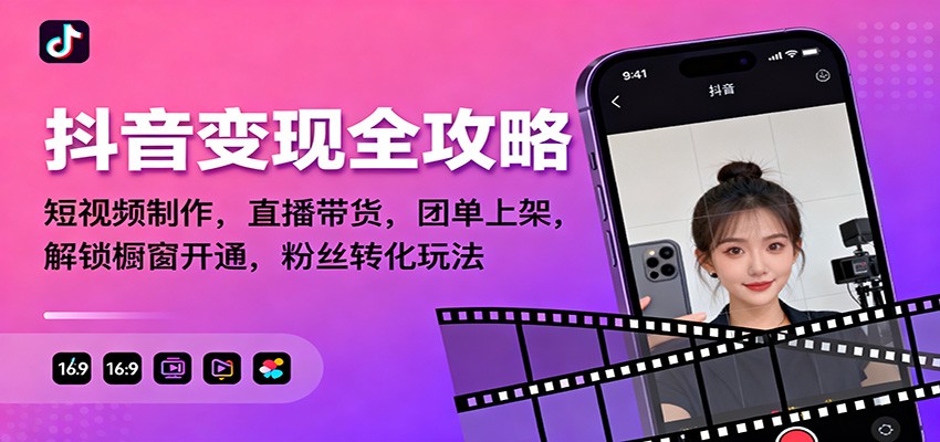 抖音变现全攻略：短视频制作，直播带货，团单上架，解锁橱窗开通，粉丝转化玩法| 副业网