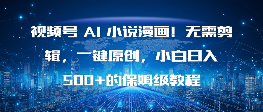 视频号 AI 小说漫画！无需剪辑，一键原创，小白日入500+的保姆级教程| 网创圈