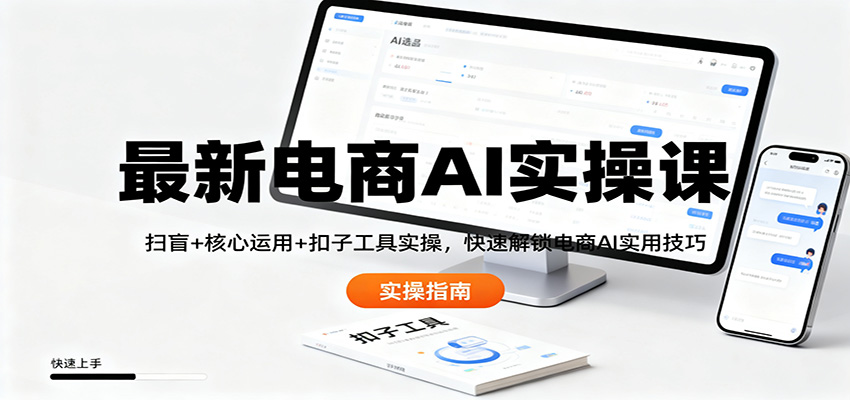 最新电商AI实操课：扫盲+核心运用+扣子工具实操，快速解锁电商AI实用技巧| 副业网