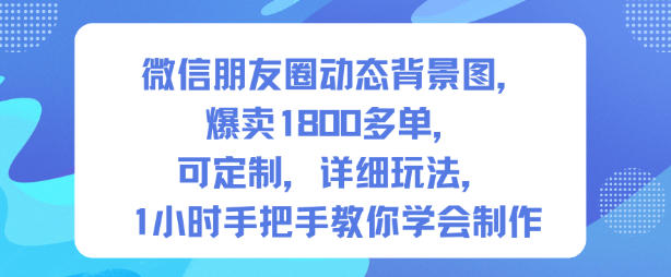 微信朋友圈动态背景图，爆卖1800多单，可定制，详细的玩法，1小时手把手教你学会制作【第一期】| 副业网