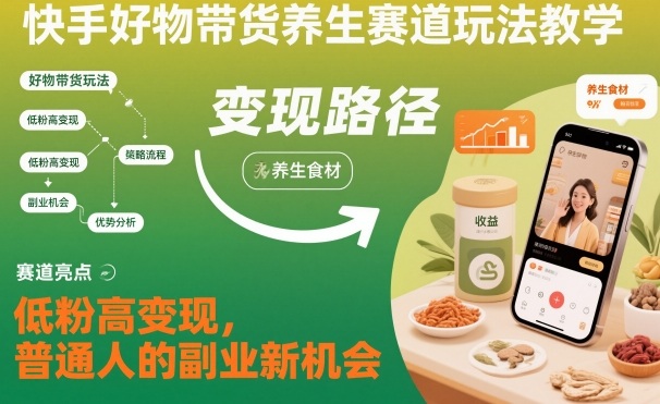 快手好物带货养生赛道玩法教学，低粉高变现，普通人的副业新机会| 副业网