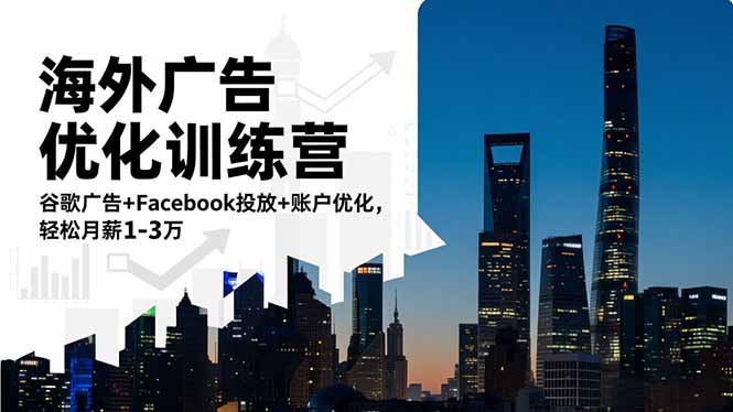海外广告优化训练营：谷歌广告+Facebook投放+账户优化，轻松月薪1-3万| 副业网