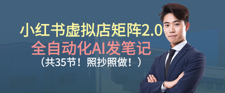 小红书虚拟店矩阵2.0，全自动化AI发笔记，照抄照做(共35节)| 网创圈