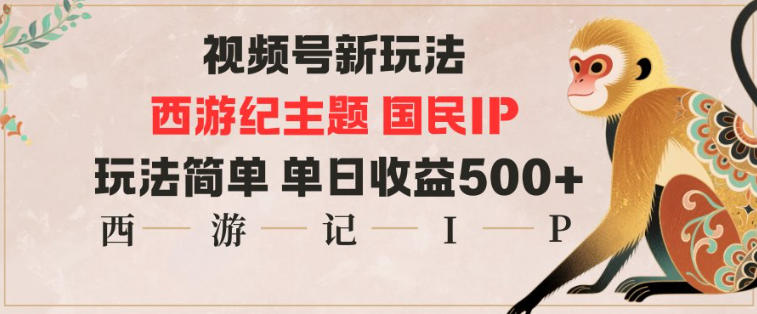 视频号分成新玩法，西游记主题国民IP，玩法简单，单日收益多张| 副业网
