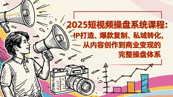 2025短视频操盘线下课程：IP打造、爆款复制、私域转化，从内容创作到商业变现的完整操盘体系| 副业网