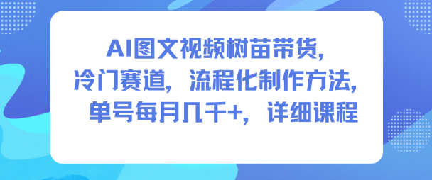 AI图文视频树苗带货，冷门赛道，流程化制作方法，单号每月几K，详细课程| 网创圈