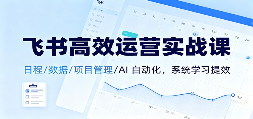 飞书高效运营实战课：日程/数据/项目管理/AI 自动化，系统学习提效| 副业网