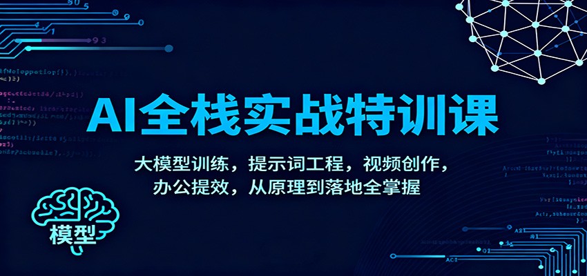 AI全栈实战特训课：大模型训练，提示词工程，视频创作，办公提效，从原理到落地全掌握| 副业网