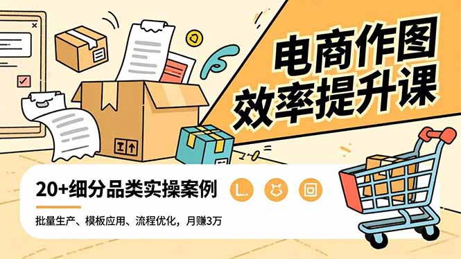 电商作图效率提升课，批量生产、模板应用、流程优化，20+细分品类实操案例，月赚3万| 副业网