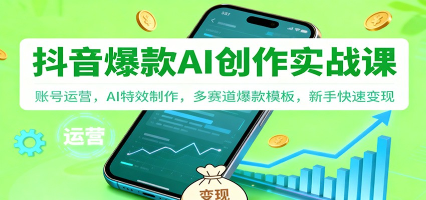 抖音AI爆款创作实战课：账号运营，AI特效制作，多赛道爆款模板，新手快速变现| 副业网