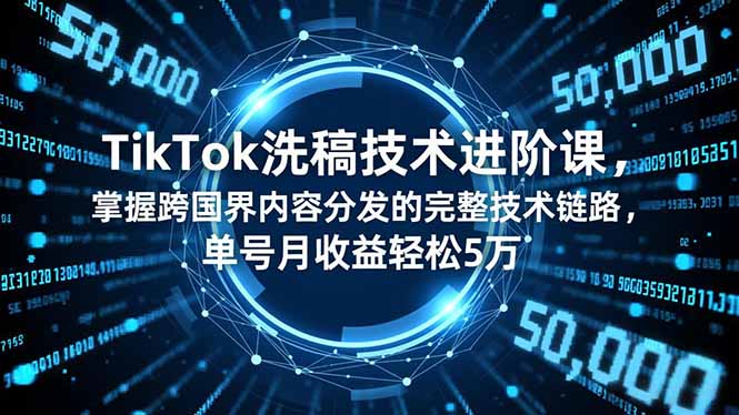 TikTok洗稿技术进阶课，掌握跨国界内容分发的完整技术链路，单号月收益轻松5万| 副业网