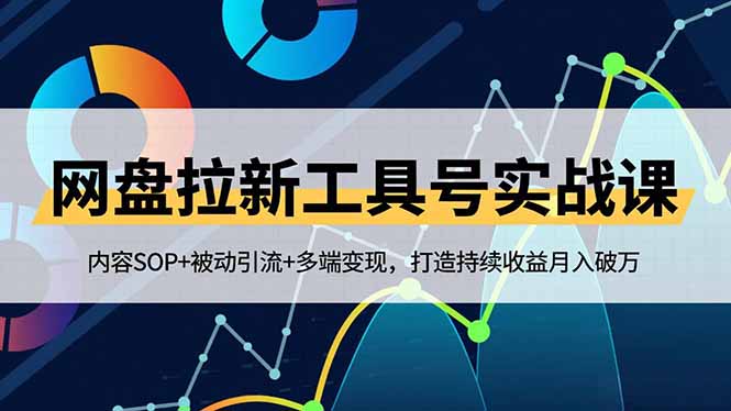 网盘拉新工具号实战课，内容SOP+被动引流+多端变现，打造持续收益月入破万| 副业网