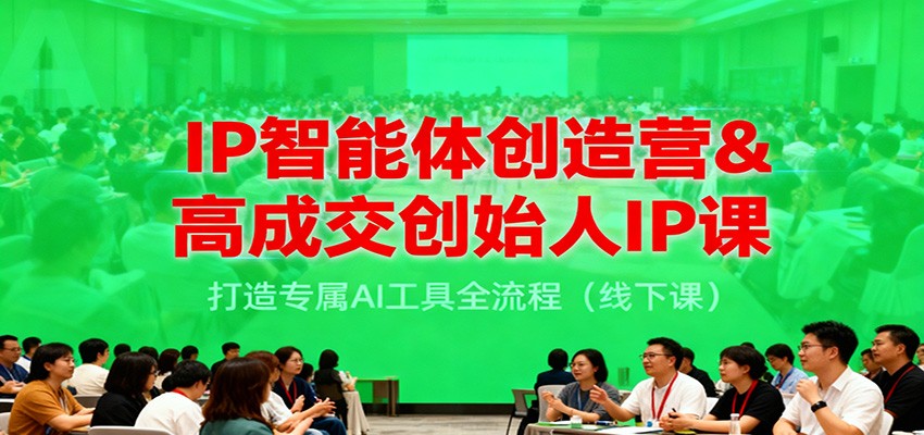 IP智能体创造营&高成交创始人IP课，打造专属AI工具全流程(线下课)| 副业网