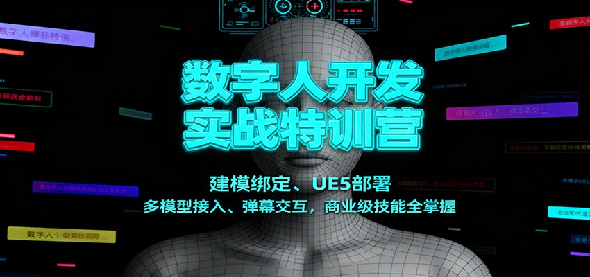 数字人开发实战特训营：建模绑定、UE5部署、多模型接入、弹幕交互，商业级技能全掌握| 副业网