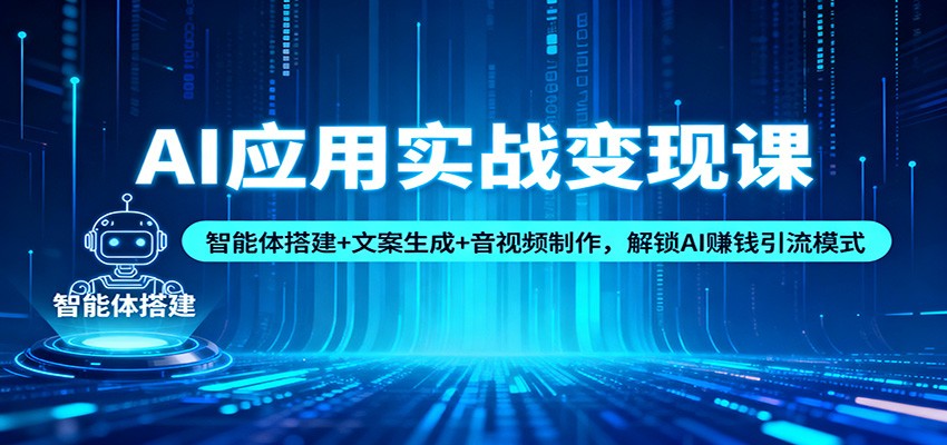 AI应用实战变现课：智能体搭建+文案生成+音视频制作，解锁AI赚钱引流模式| 副业网