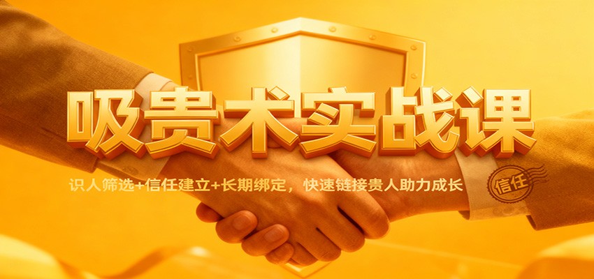 吸贵术实战课：识人筛选+信任建立+长期绑定，快速链接贵人助力成长| 副业网