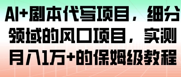 AI+剧本代写项目，细分领域的风口项目，实测月入1W+的保姆级教程| 网创圈