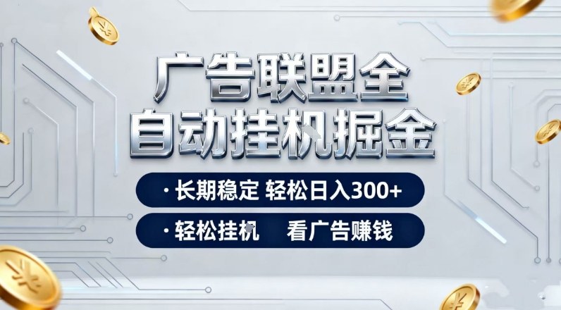 广告联盟全自动掘金项目，全程操作简单易上手，无需人工值守，长期稳定，每天300+【揭秘】| 网创圈