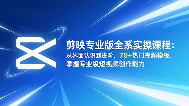 剪映专业版全系实操课程：从界面认识到进阶，70+热门视频模板，掌握专业级短视频创作能力| 副业网