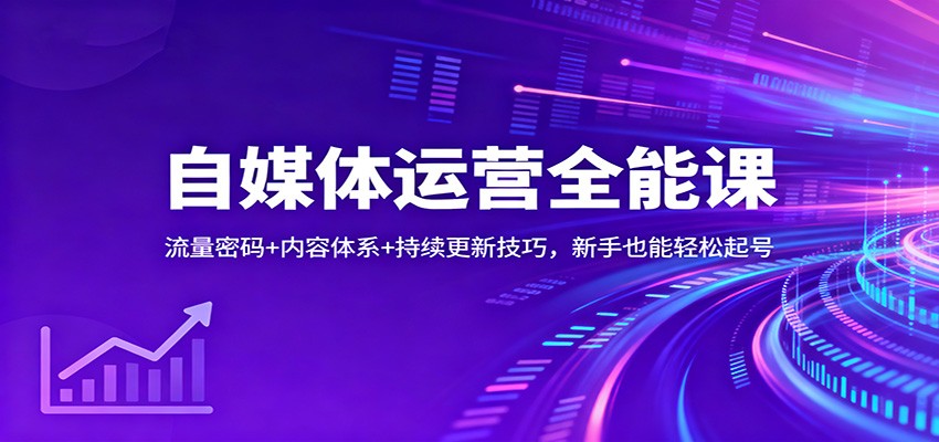 自媒体运营全能课：流量密码+内容体系+持续更新技巧，新手也能轻松起号| 副业网